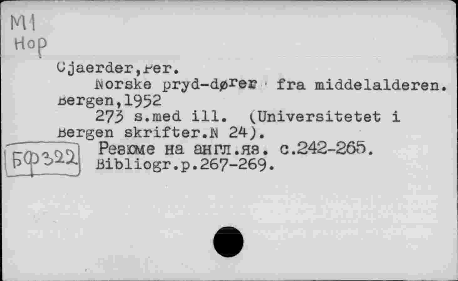 ﻿Ml
Hop
C jaerder ,m,
Morske pryd-dpreæ • fra middelalderen.
Bergen,1952
275 s.med ill. (Universitetet і Bergen skrifter.W 24).
Т/тчаопІ Резюме на англ.яя. с.242-265.
P Y Bibliogr.p. 267-269.